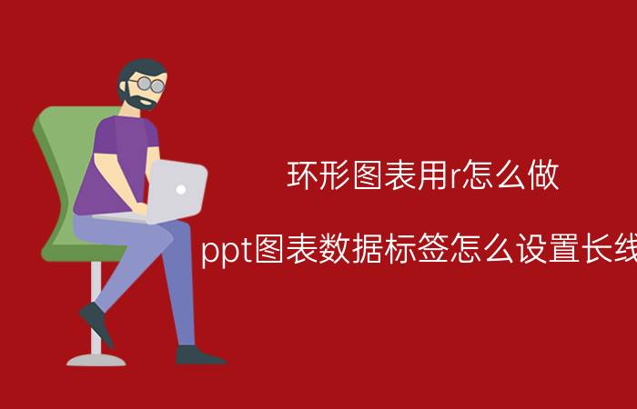 环形图表用r怎么做 ppt图表数据标签怎么设置长线？